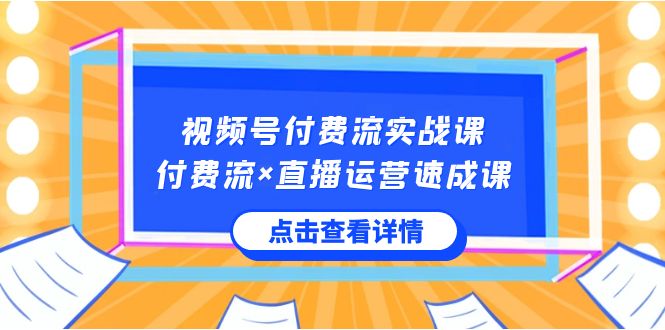 图片[1]-（8639期）视频号付费流实战课，付费流×直播运营速成课，让你快速掌握视频号核心运..