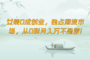 女装0成创业，独占潮流市场，从0到月入万不是梦！-麦资源网