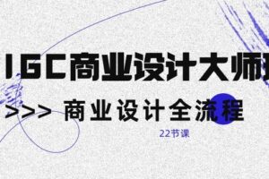 AIGC商业设计大师班，商业设计全流程（22节课）-麦资源网