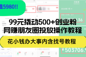 （12431期）99元撬动500+创业粉，网赚朋友圈投放操作教程价值5980！花小钱办大事内…-麦资源网