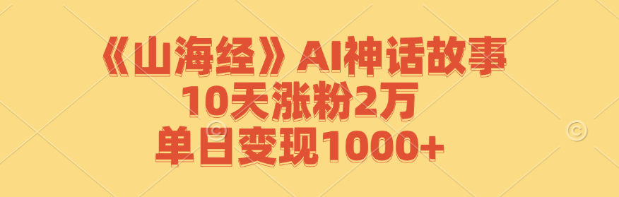 图片[1]-（12761期）《山海经》AI神话故事，10天涨粉2万，单日变现1000+