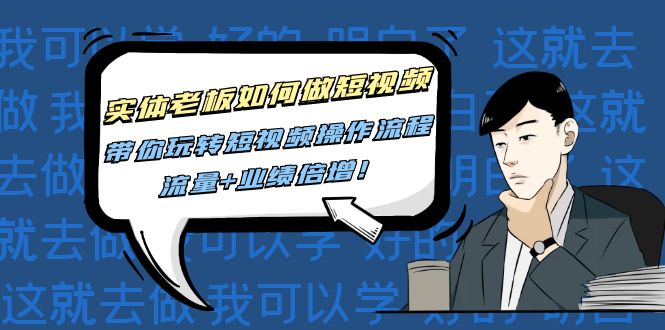 图片[1]-（4420期）实体老板如何做短视频：带你玩转短视频全套操作流程，流量+业绩倍增！