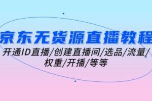 京东无货源直播教程：开通ID直播/创建直播间/选品/流量/权重/开播/等等-麦资源网