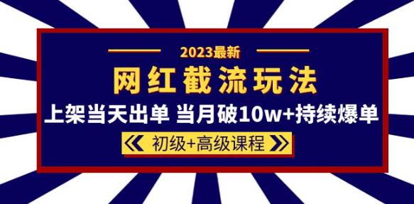 2023网红·同款截流玩法【初级+*课程】上架当天出单当月破10w+持续爆单