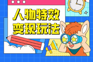 人物特效变现玩法，上手门槛极低，适合互联网小白们上手操作的第一个互联网项目-麦资源网