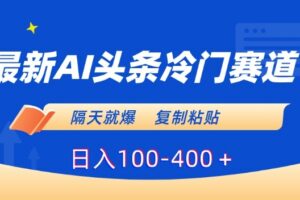 最新AI头条冷门赛道,隔天就爆,复制粘贴日入100-400+【揭秘】-麦资源网
