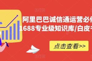 阿里巴巴诚信通运营必修课程，​1688专业级知识库/白皮书/全攻略-麦资源网