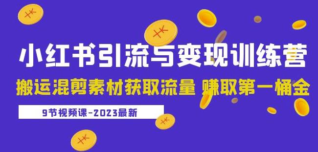 2023小红书引流与变现训练营：搬运混剪素材获取流量赚取*桶金（9节课）