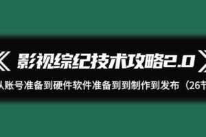 影视综纪技术攻略2.0：从账号准备到硬件软件准备到到制作到发布（26节课）-麦资源网