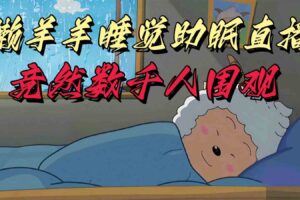 懒羊羊大王睡觉助眠无人直播，竟然有上千人围观，目前没人在卷-麦资源网