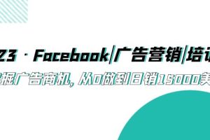 （5583期）2023·Facebook|广告营销|培训班，挖掘广告商机，从0做到日销15000美金-麦资源网