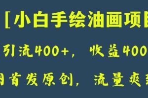 全网首发原创，日引流400+，收益4000+，小白手绘油画项目【揭秘】-麦资源网