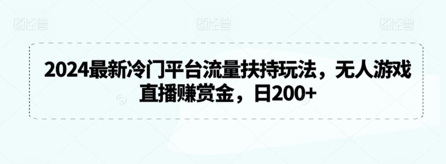 2024*冷门平台流量扶持玩法，无人游戏直播赚赏金，日200+【揭秘】