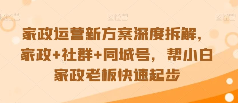 家政运营新方案*拆解，家政+社群+同城号，帮小白家政*快速起步