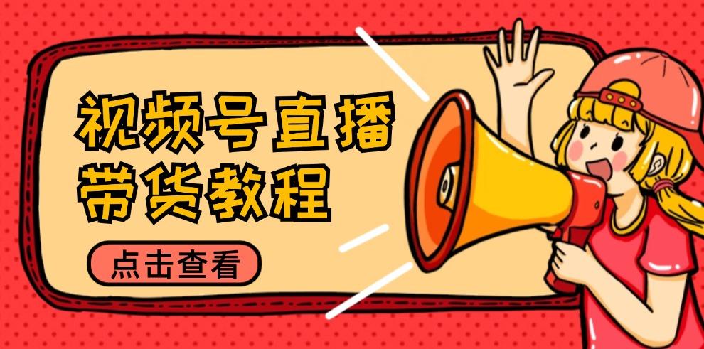 图片[1]-（12796期）视频号直播带货教程：选品思路与话术拆解/掌握多种带货套路/提升直播效果