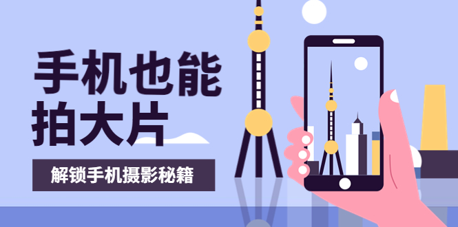 图片[1]-（3625期）手机拍摄课：如何用手机拍出专业级短视频，一图胜千言，视频胜千图