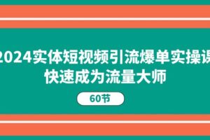 2024实体短视频引流爆单实操课，快速成为流量大师（60节）-麦资源网