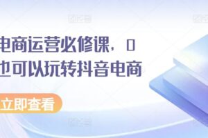 抖音电商运营必修课，0基础也可以玩转抖音电商-麦资源网
