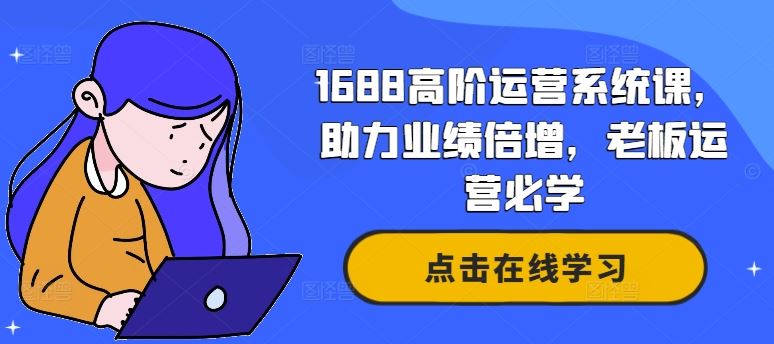 1688高阶运营系统课，助力业绩倍增，*运营必学