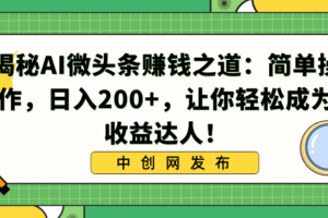 （8664期）揭秘AI微头条赚钱之道：简单操作，日入200+，让你轻松成为收益达人！-麦资源网