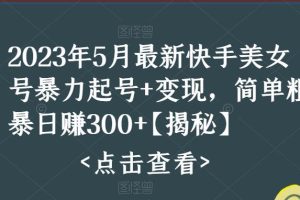 （5959期）快手暴力起号+变现2023五月最新玩法，简单粗暴 日入300+-麦资源网