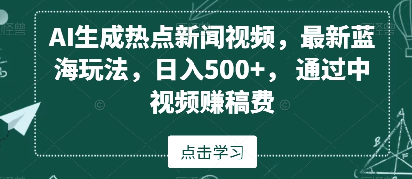 AI生成热点新闻视频，*蓝海玩法，日入500+，通过中视频赚稿费【揭秘】
