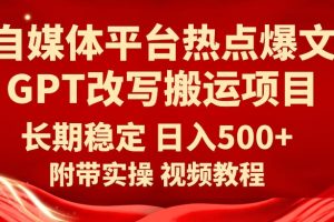 自媒体平台热点爆文GPT改写搬运项目，长期稳定日入500+-麦资源网
