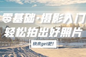 （5166期）零基础·摄影入门，轻松拍出好照片（适用佳能、索尼、尼康、富士用户）-麦资源网