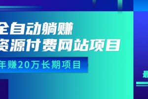 全自动躺赚资源付费网站项目：年赚20万长期项目（详细教程+源码）23年更新-麦资源网