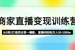 （4736期）商家直播变现训练营：从0到1打造类目第一爆款，直播间轻松月入50-1000w-麦资源网
