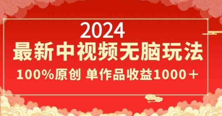2024*中视频无脑玩法，作品制作简单，*原创，单作品收益1000＋【揭秘】