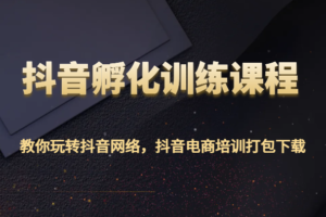 抖音孵化训练课程-教你玩转抖音网络，抖音电商培训打包下载-麦资源网