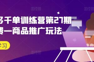 拼多多千单训练营第27期微付费—商品推广玩法-麦资源网