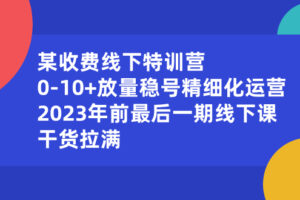 （8528期）某收费线下特训营：0-10+放量稳号精细化运营，2023年前最后一期线下课，…-麦资源网