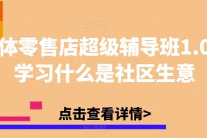 实体零售店超级辅导班1.0，学习什么是社区生意-麦资源网