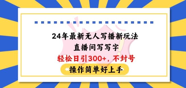 24年*无人写播新玩法直播间，写写字轻松日引100+粉丝，不封号操作简单好上手【揭秘】