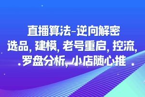 （4988期）直播算法-逆向解密：选品，建模，老号重启，控流，罗盘分析，小店随心推-麦资源网