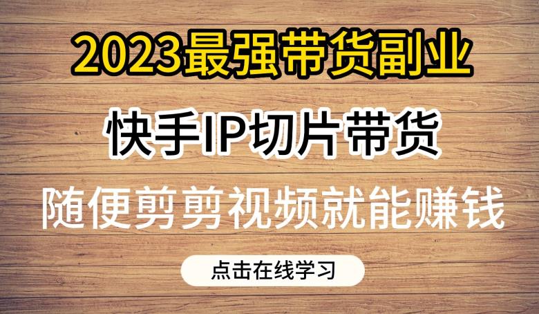 2023*带货副业快手IP切片带货，门槛低，0粉丝也可以进行，随便剪剪视频就*