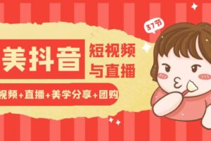 玩转医美抖音短视频与直播：短视频+直播+美学分享+团购（37节）-麦资源网