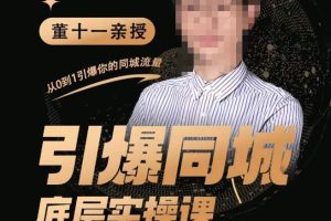 董十一·引爆同城底层实操课，​短视频+模板+直播+矩阵+投放，一套可复制的同城短视频打法-麦资源网