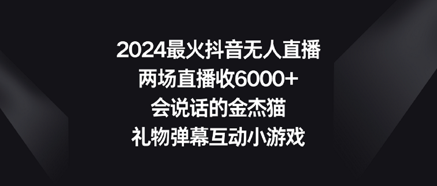 图片[1]-（9022期）2024最火抖音无人直播，两场直播收6000+会说话的金杰猫 礼物弹幕互动小游戏