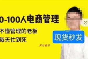 猫课蒋辉0-100人电商管理，不懂管理的老板，每天忙到死-麦资源网