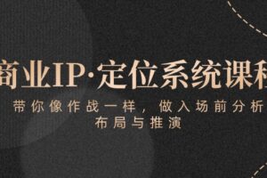 （10309期）商业IP·定位系统课程：带你像 作战一样，做入场 前分析，布局与推演-麦资源网
