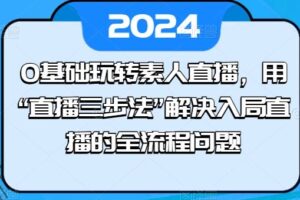 0基础玩转素人直播，用“直播三步法”解决入局直播的全流程问题-麦资源网