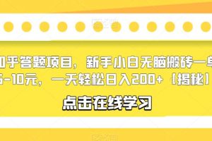 知乎答题项目，新手小白无脑搬砖一单5-10元，一天轻松日入200+【揭秘】-麦资源网