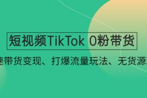（4689期）短视频TikTok 0粉带货：快速带货变现、打爆流量玩法、无货源玩法！-麦资源网