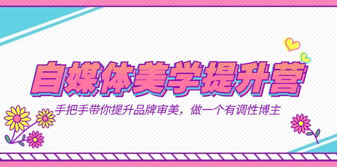 图片[1]-（7404期）自媒体-美学提升营  手把手带你提升-品牌审美，做一个有调性博主（11节课）