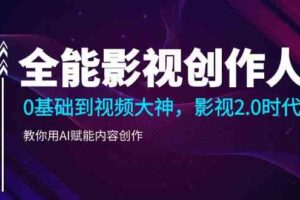 （9271期）全能影视-创作人，0基础到视频大神，影视2.0时代，教你用AI赋能内容创作-麦资源网