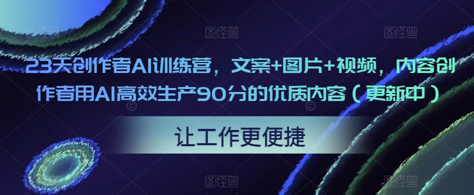 23天创作者AI训练营，文案+图片+视频，内容创作者用AI*生产90分的*内容（更新中）