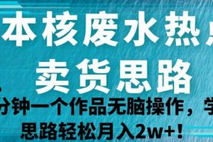 日本核废水热点卖货思路，两分钟一个作品无脑操作，学会思路轻松月入2w+【揭秘】-麦资源网